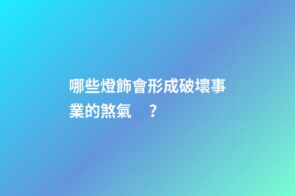 哪些燈飾會形成破壞事業的煞氣？